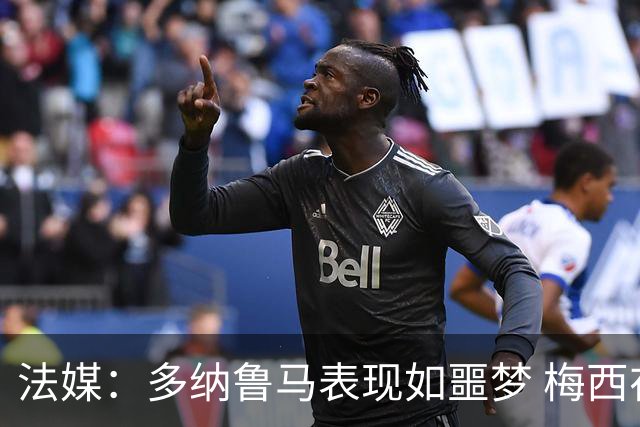 法媒：多纳鲁马表现如噩梦 梅西在场上表示尚可